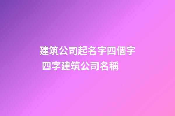 建筑公司起名字四個字 四字建筑公司名稱-第1張-公司起名-玄機派
